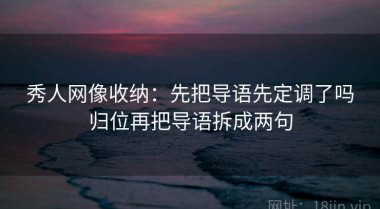 秀人网像收纳：先把导语先定调了吗归位再把导语拆成两句