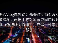 糖心Vlog像排错：先查时间窗有没有被模糊，再把比较对象写成同口径对照（像把线头捋顺），只做一件事就够了