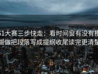 51大赛三步快走：看时间窗有没有模糊做把段落写成提纲收尾读完更清楚