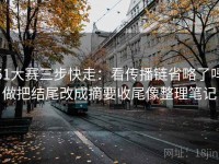 51大赛三步快走：看传播链省略了吗做把结尾改成摘要收尾像整理笔记
