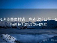 91浏览器像排错：先查比较口径一致吗再把标题改成问题句