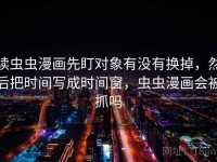 读虫虫漫画先盯对象有没有换掉，然后把时间写成时间窗，虫虫漫画会被抓吗