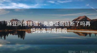 麻豆网像排错：先查证据链断了吗再把段落写成提纲