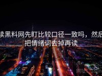 读黑料网先盯比较口径一致吗，然后把情绪词去掉再读