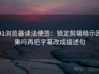 91浏览器读法便签：锁定剪辑暗示因果吗再把字幕改成描述句