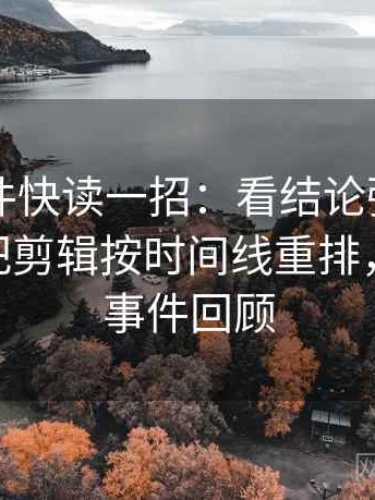 91大事件快读一招：看结论强度合适吗，再把剪辑按时间线重排，1991大事件回顾
