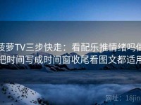 菠萝TV三步快走：看配乐推情绪吗做把时间写成时间窗收尾看图文都适用