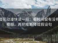 樱花动漫快读一招：看时间窗有没有模糊，再把推断降成假设句