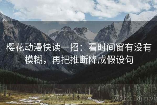 樱花动漫快读一招：看时间窗有没有模糊，再把推断降成假设句