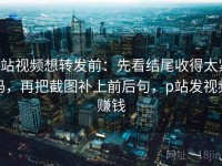 p站视频想转发前：先看结尾收得太紧吗，再把截图补上前后句，p站发视频赚钱