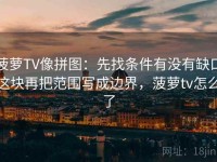 菠萝TV像拼图：先找条件有没有缺口这块再把范围写成边界，菠萝tv怎么了