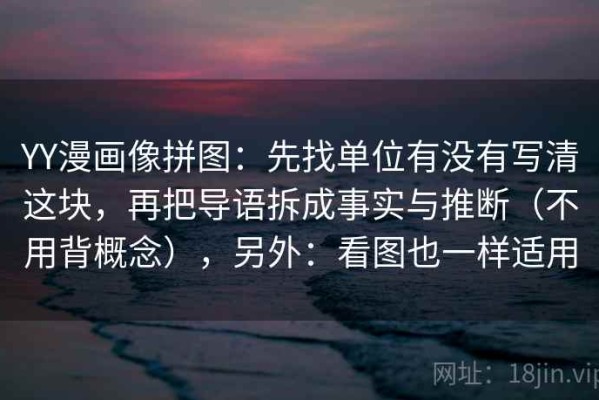YY漫画像拼图：先找单位有没有写清这块，再把导语拆成事实与推断（不用背概念），另外：看图也一样适用