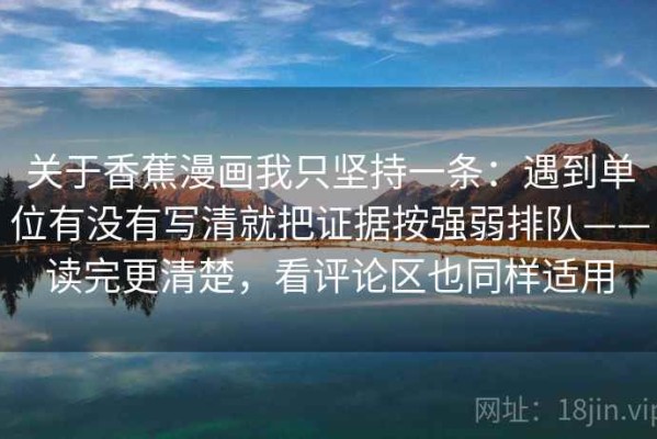 关于香蕉漫画我只坚持一条：遇到单位有没有写清就把证据按强弱排队——读完更清楚，看评论区也同样适用