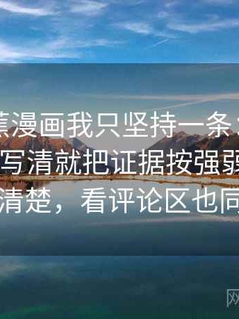 关于香蕉漫画我只坚持一条：遇到单位有没有写清就把证据按强弱排队——读完更清楚，看评论区也同样适用