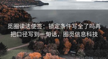 觅圈读法便签：锁定条件写全了吗再把口径写到一句话，圈觅信息科技