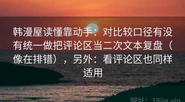 韩漫屋读懂靠动手：对比较口径有没有统一做把评论区当二次文本复盘（像在排错），另外：看评论区也同样适用