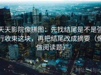 天天影院像拼图：先找结尾是不是强行收束这块，再把结尾改成摘要（像做阅读题）