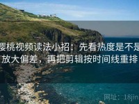 樱桃视频读法小招：先看热度是不是放大偏差，再把剪辑按时间线重排