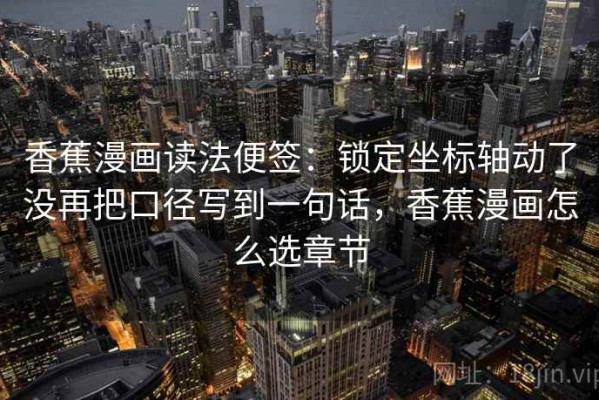 香蕉漫画读法便签：锁定坐标轴动了没再把口径写到一句话，香蕉漫画怎么选章节