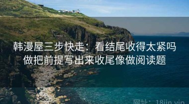 韩漫屋三步快走：看结尾收得太紧吗做把前提写出来收尾像做阅读题