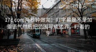 17c com两秒钟做完：盯字幕是不是加重语气然后把范围写成边界，盯着的字
