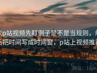 读p站视频先盯例子是不是当规则，然后把时间写成时间窗，p站上视频推荐