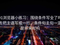 91浏览器小练习：围绕条件写全了吗去把主语写成一行，条件句主句一定是将来时吗