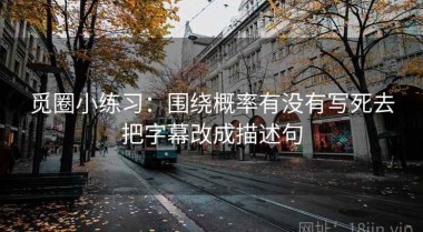 觅圈小练习：围绕概率有没有写死去把字幕改成描述句