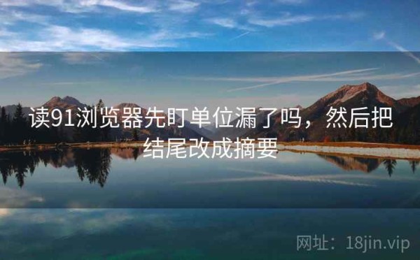 读91浏览器先盯单位漏了吗，然后把结尾改成摘要