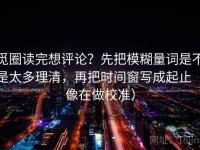 觅圈读完想评论？先把模糊量词是不是太多理清，再把时间窗写成起止（像在做校准）