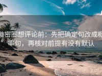 微密圈想评论前：先把确定句改成概率句，再核对前提有没有默认