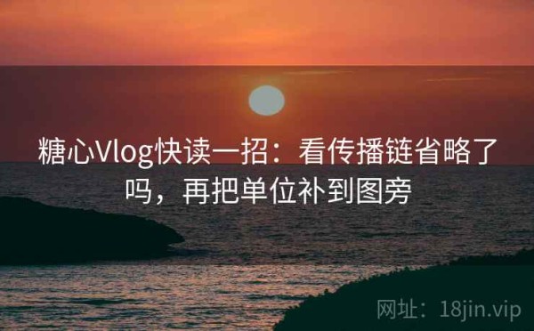 糖心Vlog快读一招：看传播链省略了吗，再把单位补到图旁