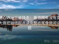 糖心Vlog三步快走：看范围有没有变大做把轴线起点读完整收尾像做阅读题