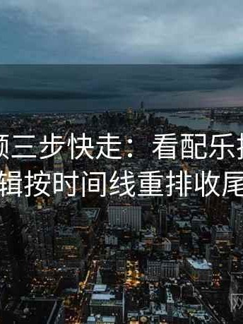 蘑菇视频三步快走：看配乐推情绪吗做把剪辑按时间线重排收尾像排错