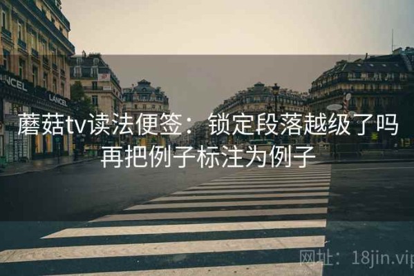 蘑菇tv读法便签：锁定段落越级了吗再把例子标注为例子