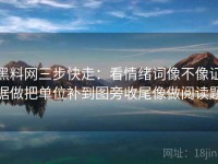 黑料网三步快走：看情绪词像不像证据做把单位补到图旁收尾像做阅读题