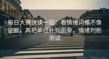 每日大赛快读一招：看情绪词像不像证据，再把单位补到图旁，情绪判断测试