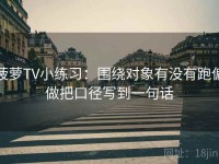 菠萝TV小练习：围绕对象有没有跑偏做把口径写到一句话