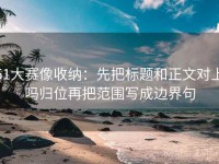 51大赛像收纳：先把标题和正文对上吗归位再把范围写成边界句
