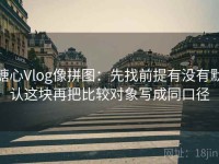 糖心Vlog像拼图：先找前提有没有默认这块再把比较对象写成同口径
