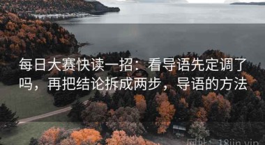 每日大赛快读一招：看导语先定调了吗，再把结论拆成两步，导语的方法