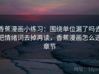 香蕉漫画小练习：围绕单位漏了吗去把情绪词去掉再读，香蕉漫画怎么选章节