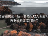 微密圈快读一招：看热度放大偏差吗，再把标题改成问题句