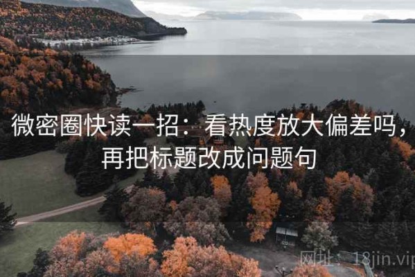 微密圈快读一招：看热度放大偏差吗，再把标题改成问题句