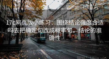 17c网页版小练习：围绕结论强度合适吗去把确定句改成概率句，结论的准确性