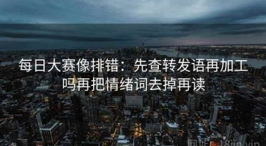 每日大赛像排错：先查转发语再加工吗再把情绪词去掉再读