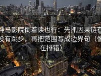 神马影院倒着读也行：先抓因果链有没有跳步，再把范围写成边界句（像在排错）
