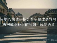 菠萝TV快读一招：看字幕改语气吗，再把截图补上前后句，菠萝语音