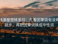 韩漫屋想转发前：先看因果链有没有跳步，再把因果词换成中性词