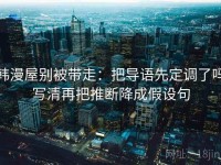 韩漫屋别被带走：把导语先定调了吗写清再把推断降成假设句